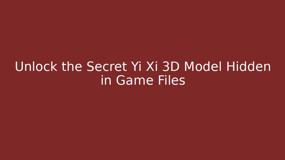 Unlock the Secret Yi Xi 3D Model Hidden in Game Files