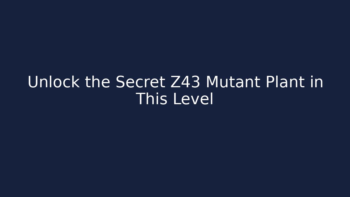 Unlock the Secret Z43 Mutant Plant in This Level