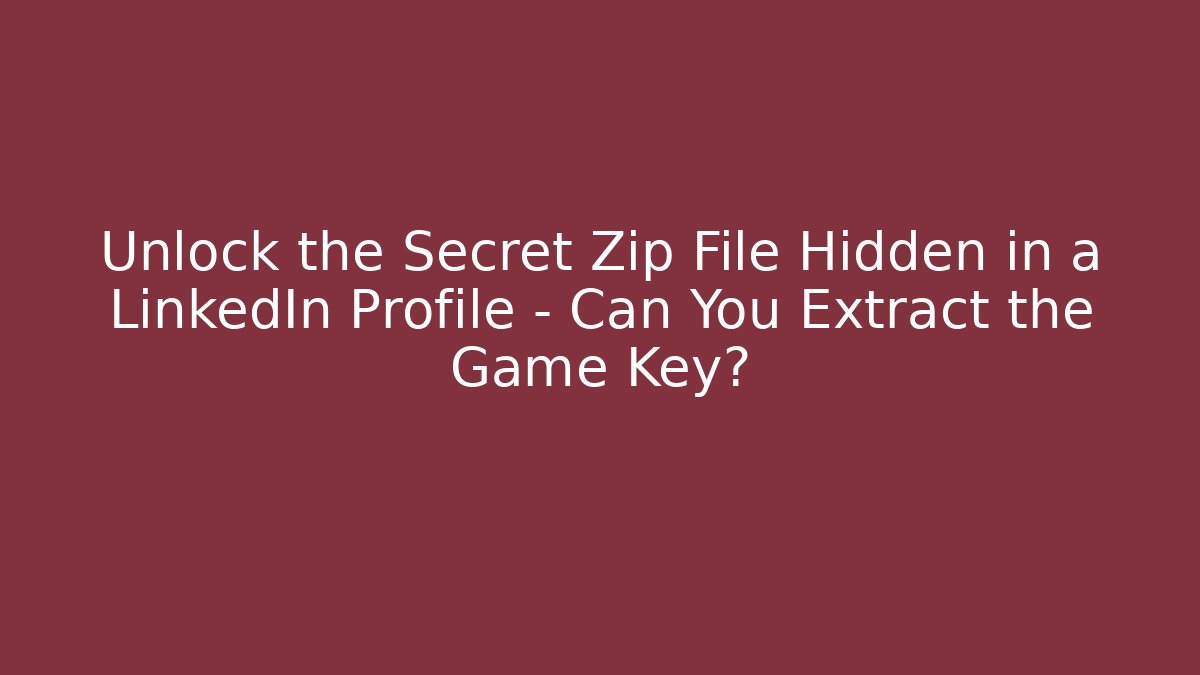 Unlock the Secret Zip File Hidden in a LinkedIn Profile – Can You Extract the Game Key?