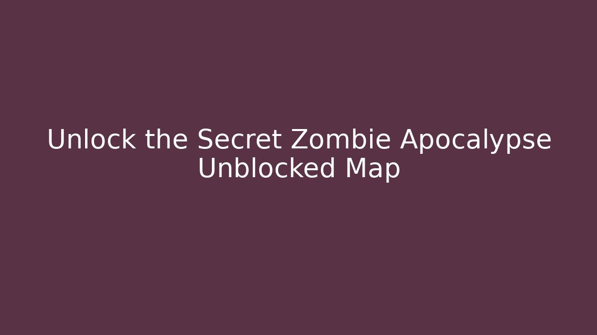 Unlock the Secret Zombie Apocalypse Unblocked Map