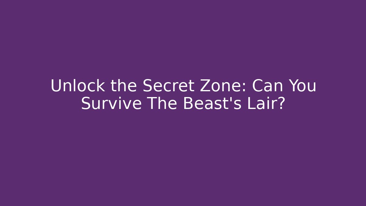 Unlock the Secret Zone: Can You Survive The Beast's Lair?