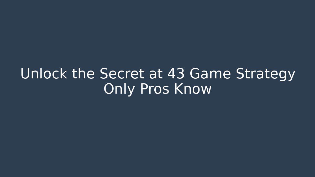Unlock the Secret at 43 Game Strategy Only Pros Know
