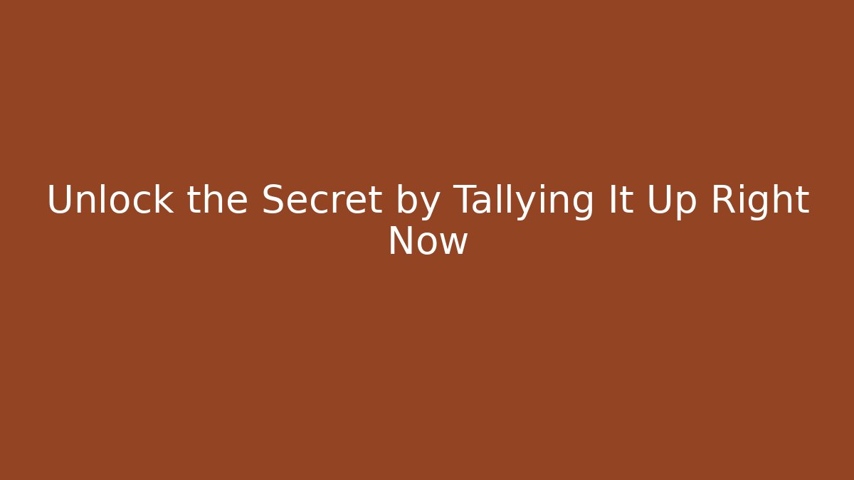 Unlock the Secret by Tallying It Up Right Now