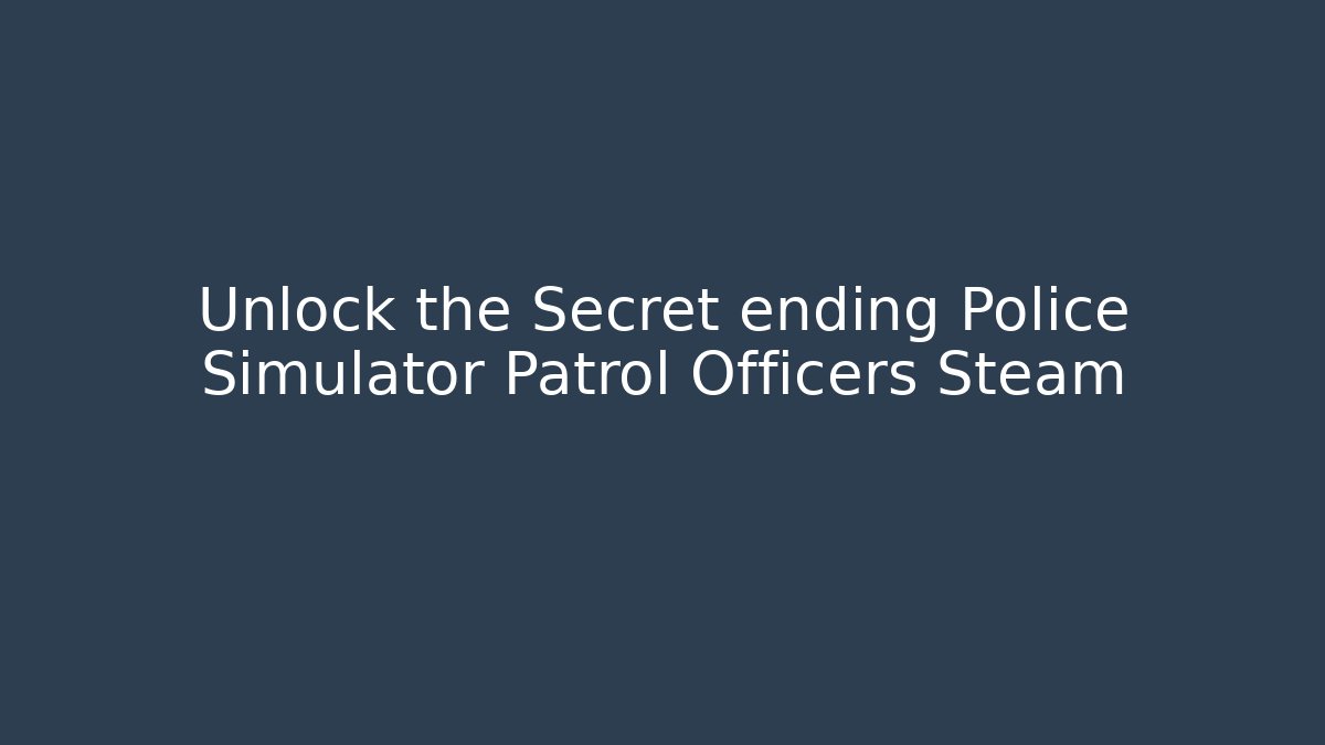 Unlock the Secret ending Police Simulator Patrol Officers Steam