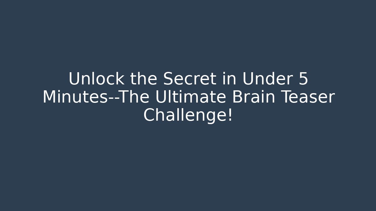 Unlock the Secret in Under 5 Minutes—The Ultimate Brain Teaser Challenge!