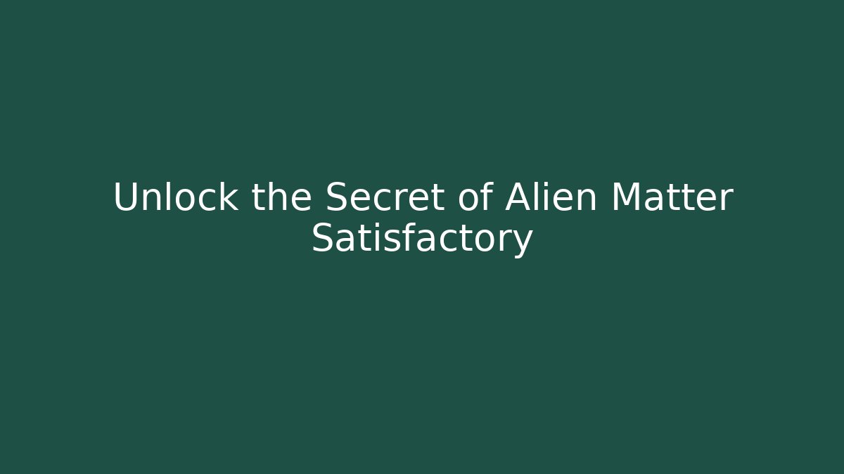 Unlock the Secret of Alien Matter Satisfactory