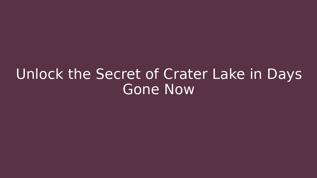 Unlock the Secret of Crater Lake in Days Gone Now