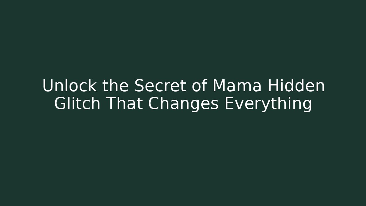 Unlock the Secret of Mama Hidden Glitch That Changes Everything