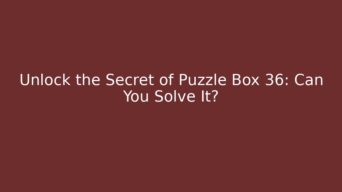 Unlock the Secret of Puzzle Box 36: Can You Solve It?