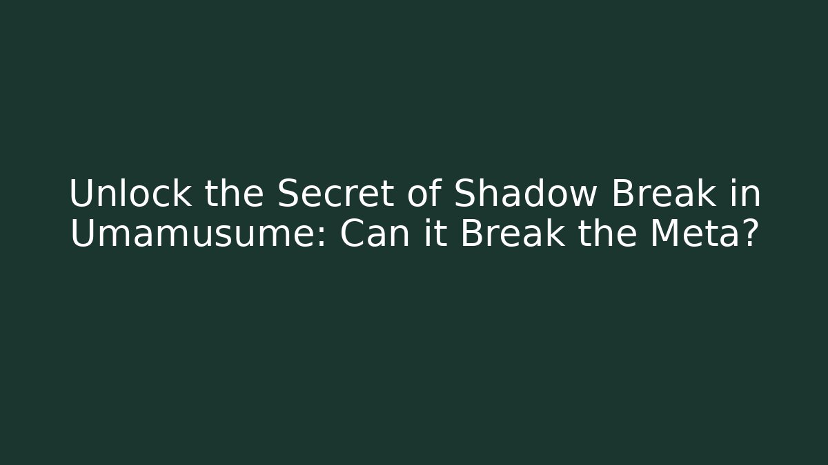 Unlock the Secret of Shadow Break in Umamusume: Can it Break the Meta?