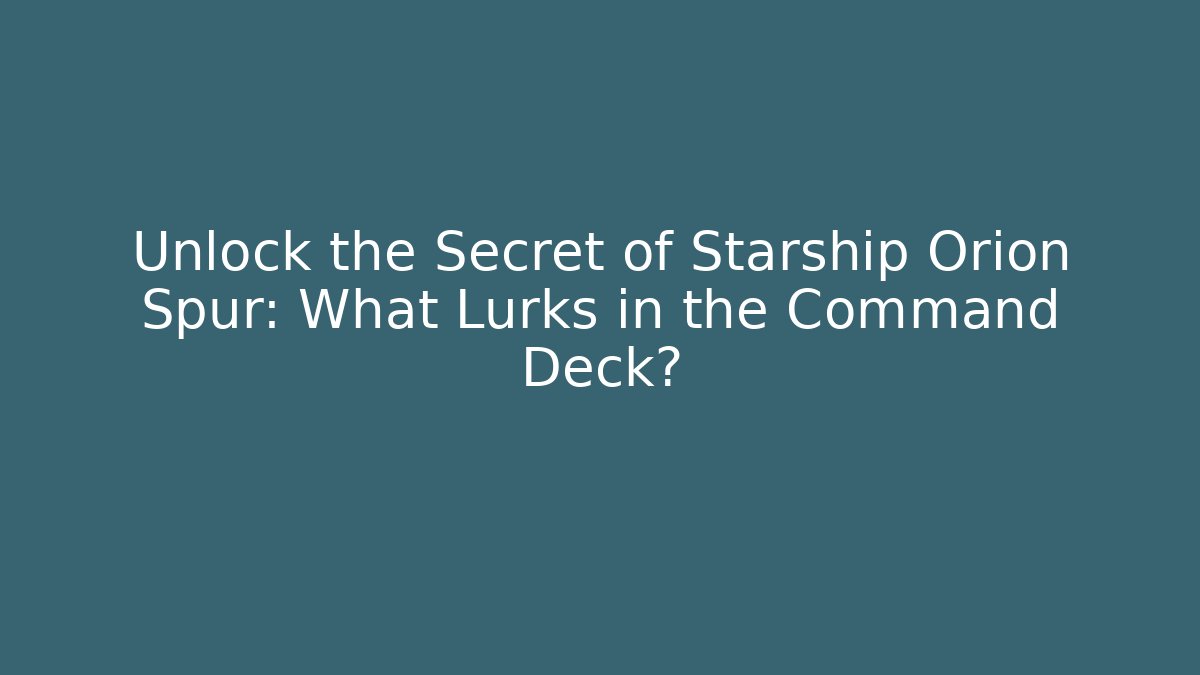 Unlock the Secret of Starship Orion Spur: What Lurks in the Command Deck?