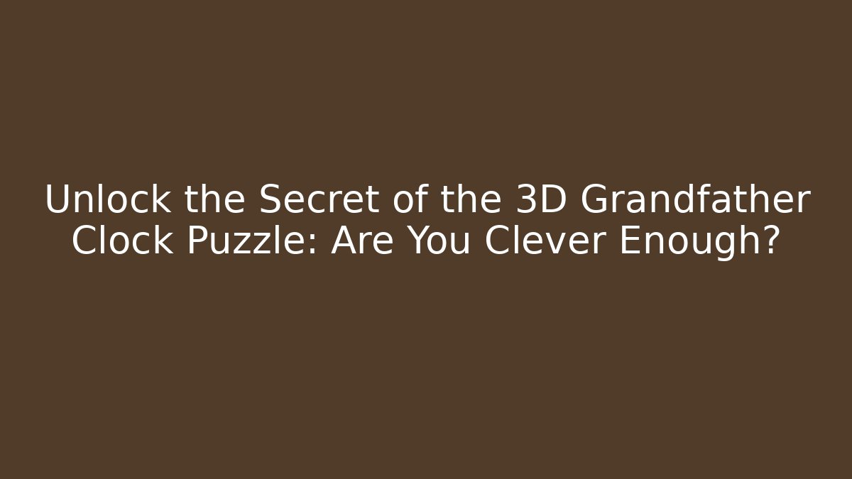Unlock the Secret of the 3D Grandfather Clock Puzzle: Are You Clever Enough?