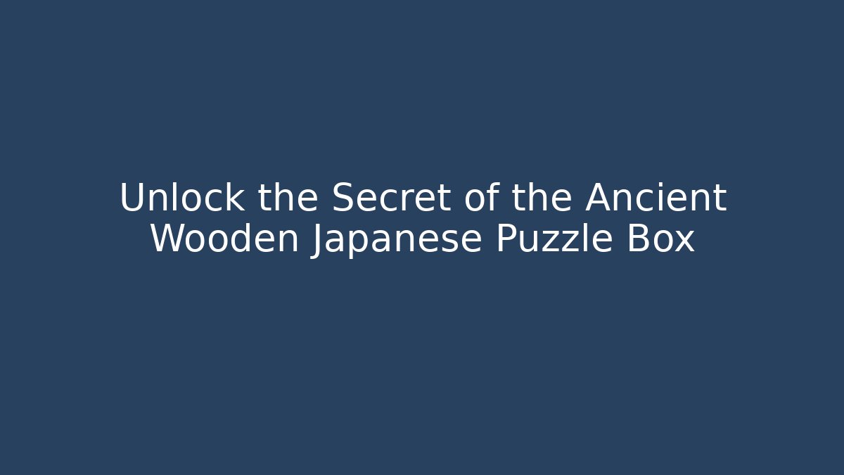 Unlock the Secret of the Ancient Wooden Japanese Puzzle Box