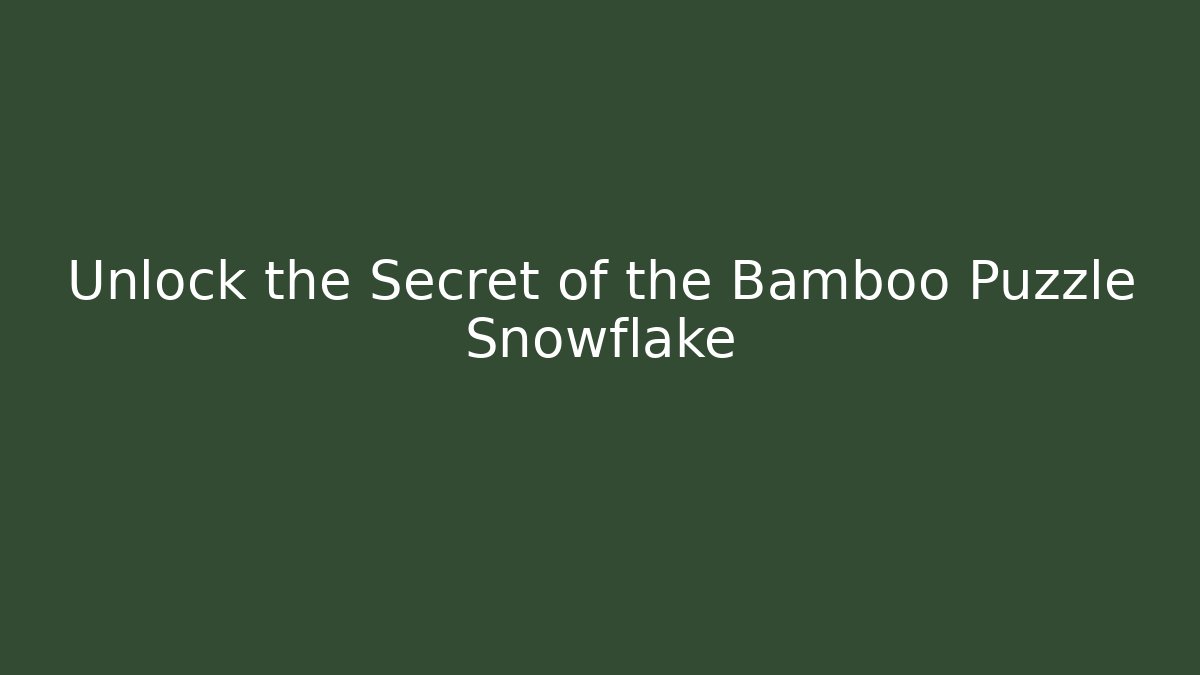 Unlock the Secret of the Bamboo Puzzle Snowflake