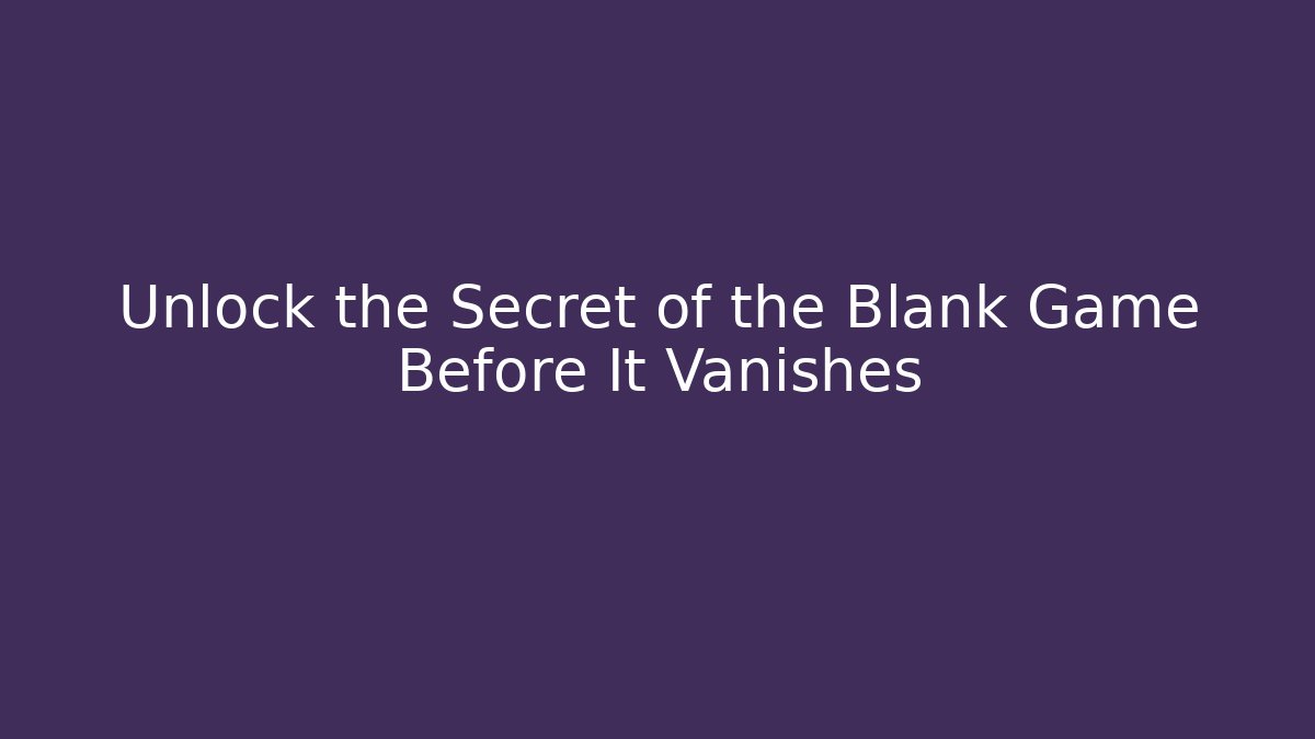 Unlock the Secret of the Blank Game Before It Vanishes