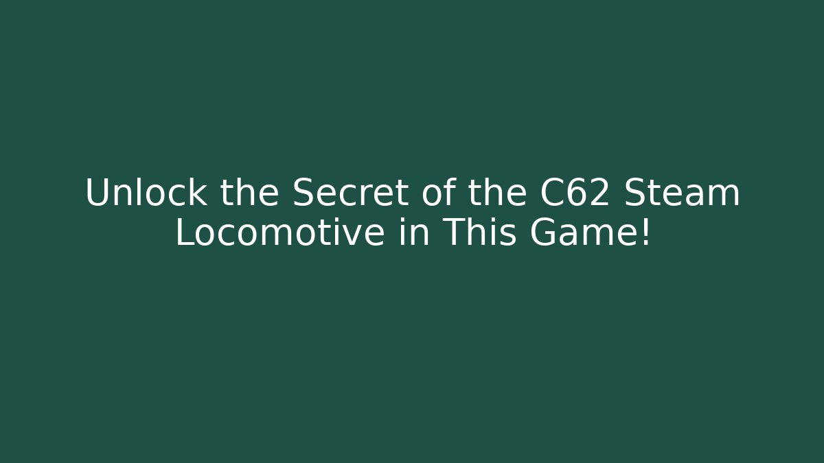 Unlock the Secret of the C62 Steam Locomotive in This Game!