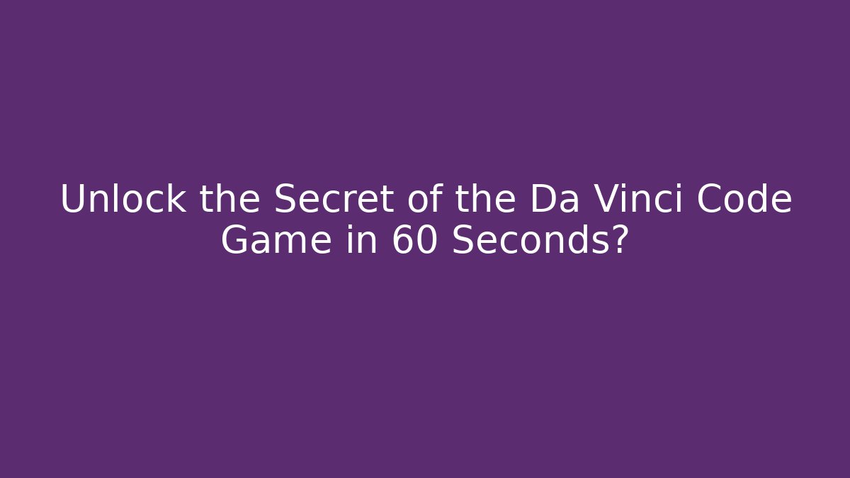 Unlock the Secret of the Da Vinci Code Game in 60 Seconds?