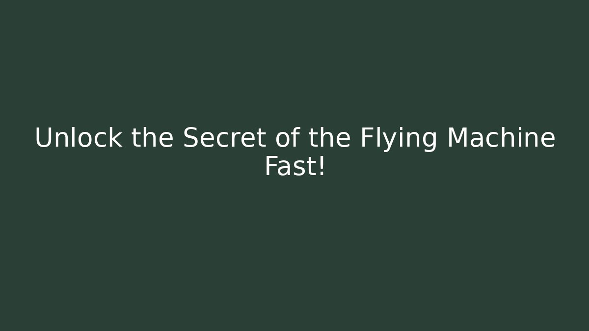 Unlock the Secret of the Flying Machine Fast!