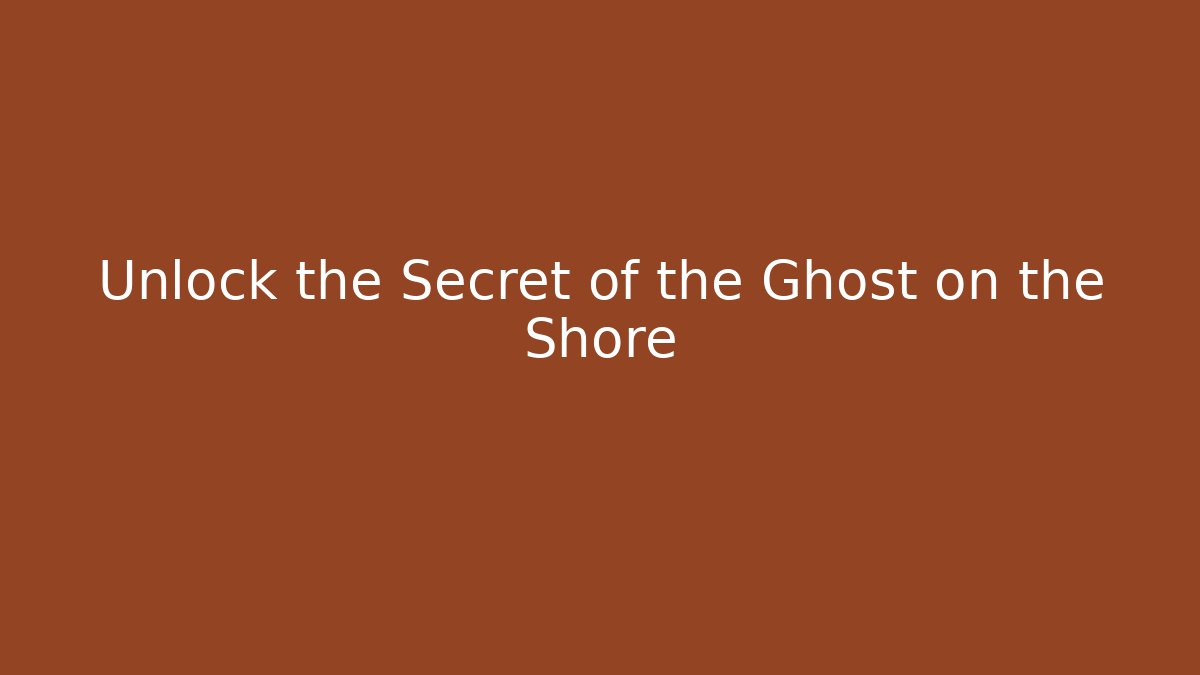 Unlock the Secret of the Ghost on the Shore