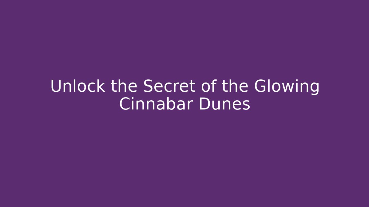 Unlock the Secret of the Glowing Cinnabar Dunes