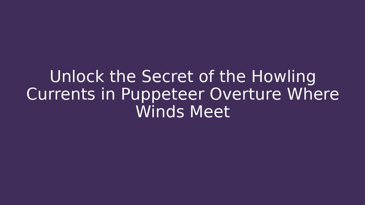 Unlock the Secret of the Howling Currents in Puppeteer Overture Where Winds Meet