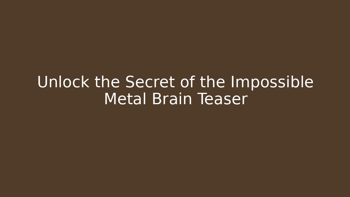 Unlock the Secret of the Impossible Metal Brain Teaser