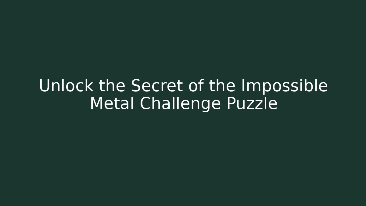 Unlock the Secret of the Impossible Metal Challenge Puzzle