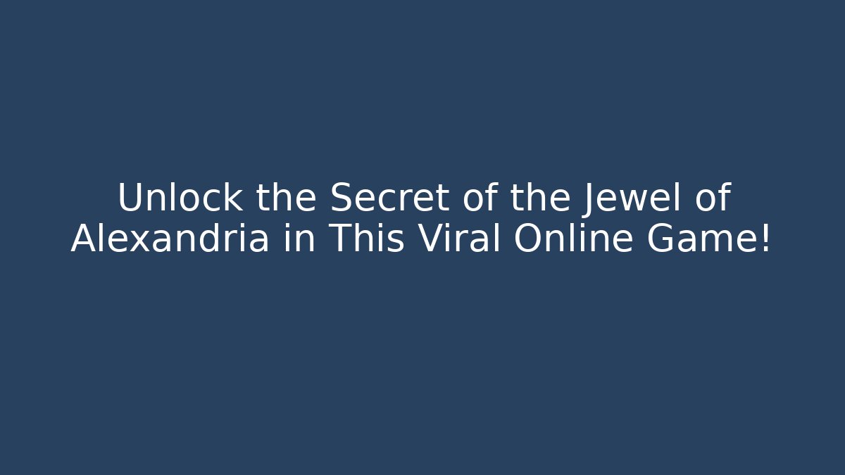Unlock the Secret of the Jewel of Alexandria in This Viral Online Game!