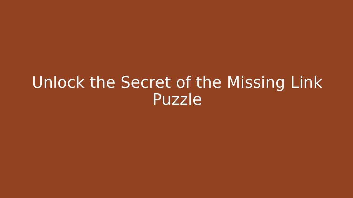 Unlock the Secret of the Missing Link Puzzle