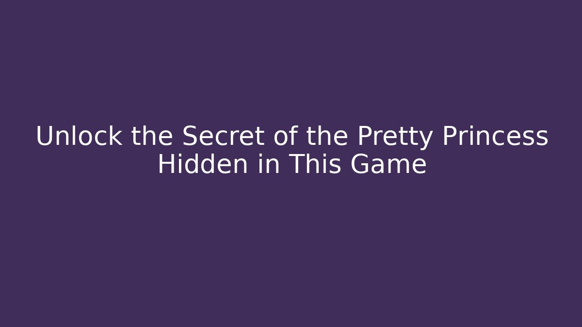 Unlock the Secret of the Pretty Princess Hidden in This Game