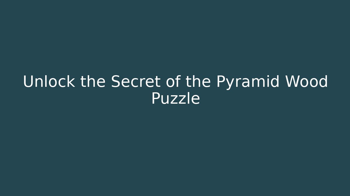 Unlock the Secret of the Pyramid Wood Puzzle