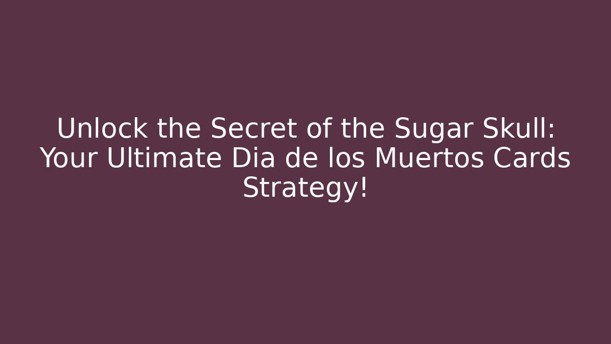 Unlock the Secret of the Sugar Skull: Your Ultimate Dia de los Muertos Cards Strategy!