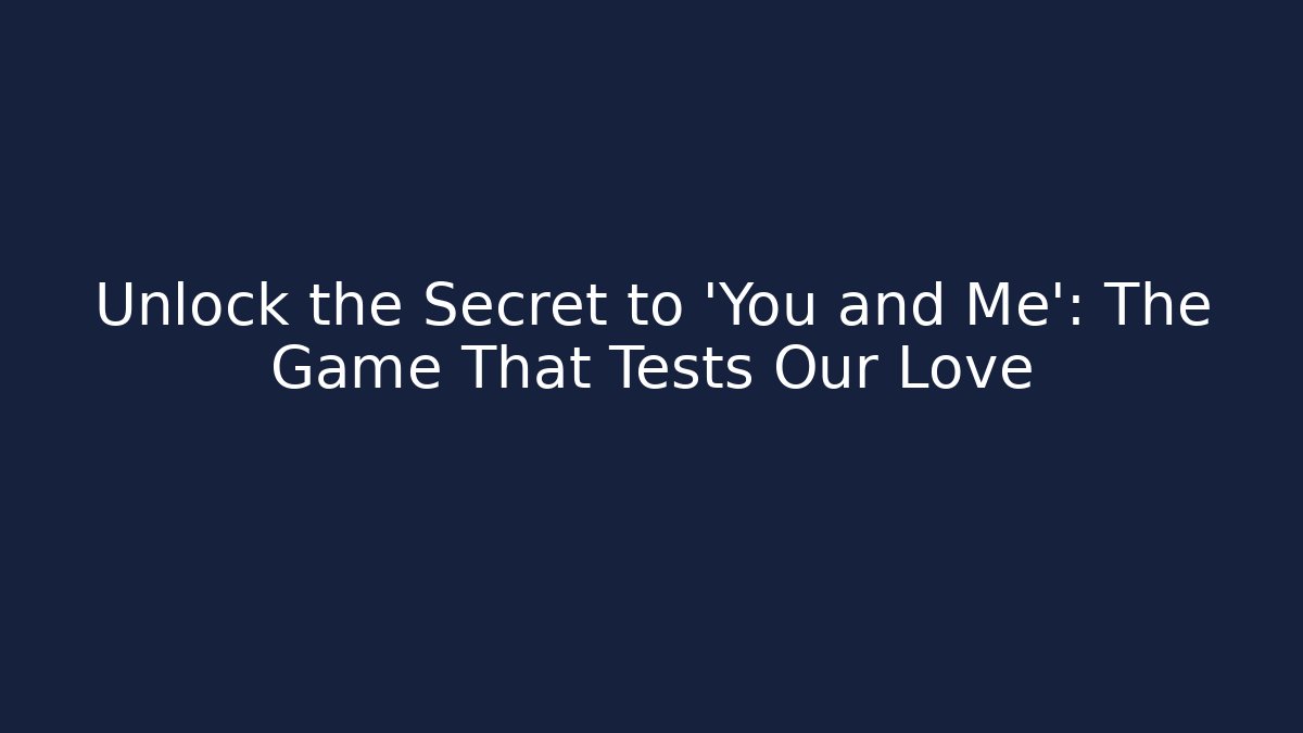 Unlock the Secret to 'You and Me': The Game That Tests Our Love