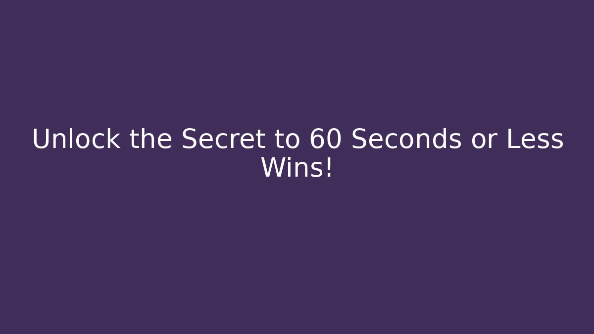 Unlock the Secret to 60 Seconds or Less Wins!