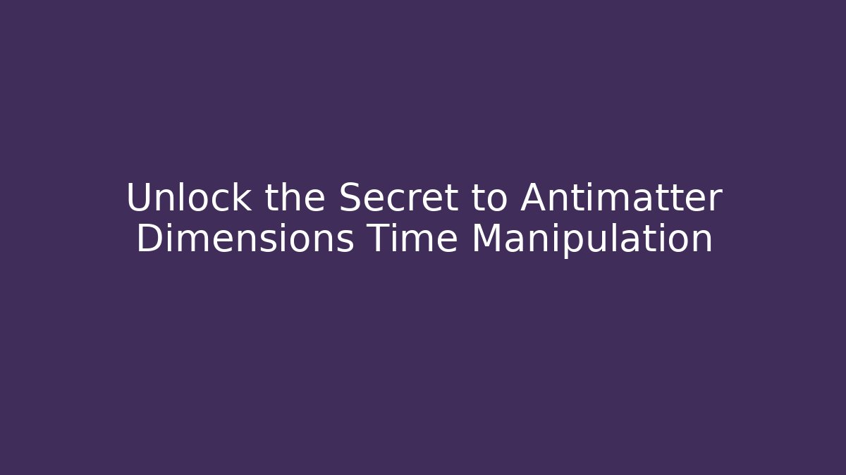 Unlock the Secret to Antimatter Dimensions Time Manipulation