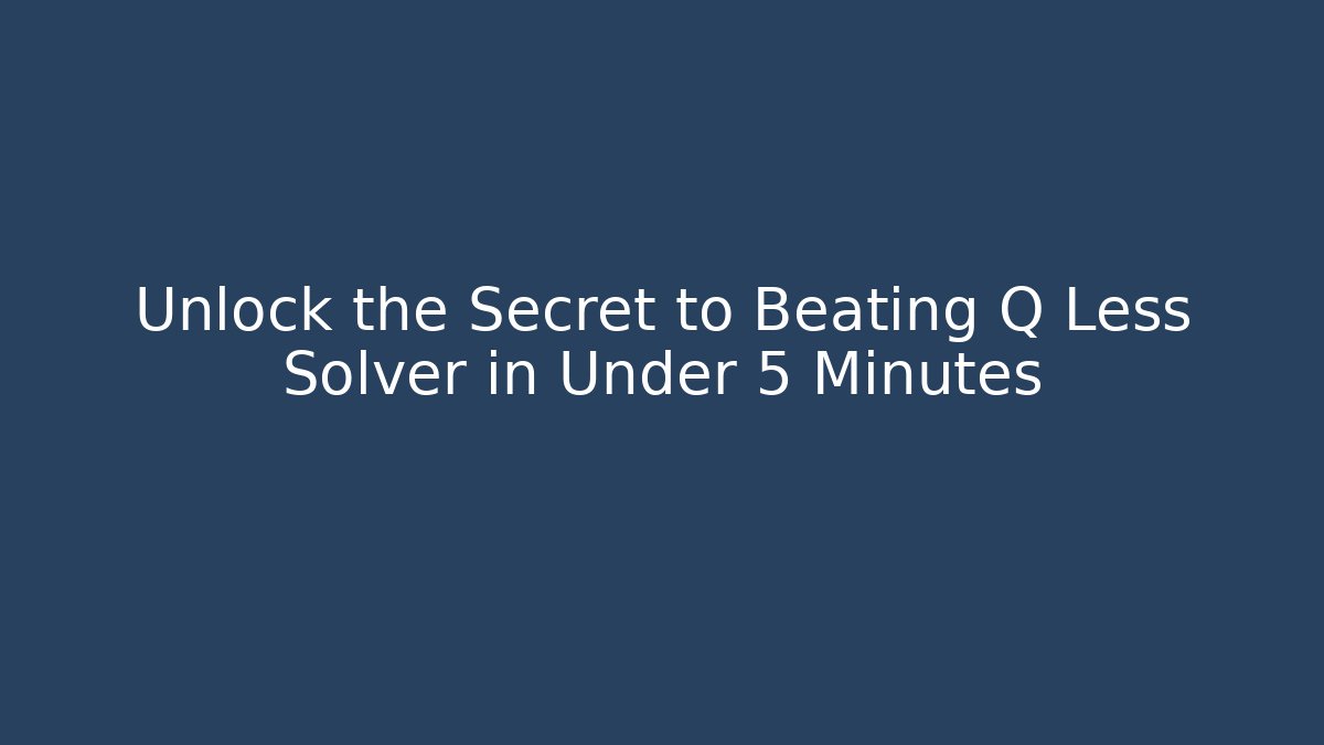 Unlock the Secret to Beating Q Less Solver in Under 5 Minutes