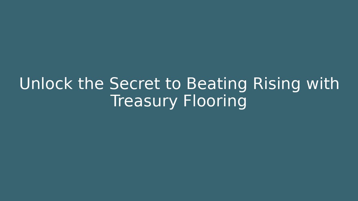 Unlock the Secret to Beating Rising with Treasury Flooring