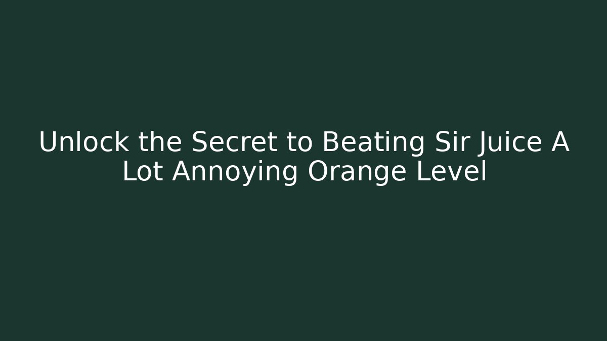 Unlock the Secret to Beating Sir Juice A Lot Annoying Orange Level