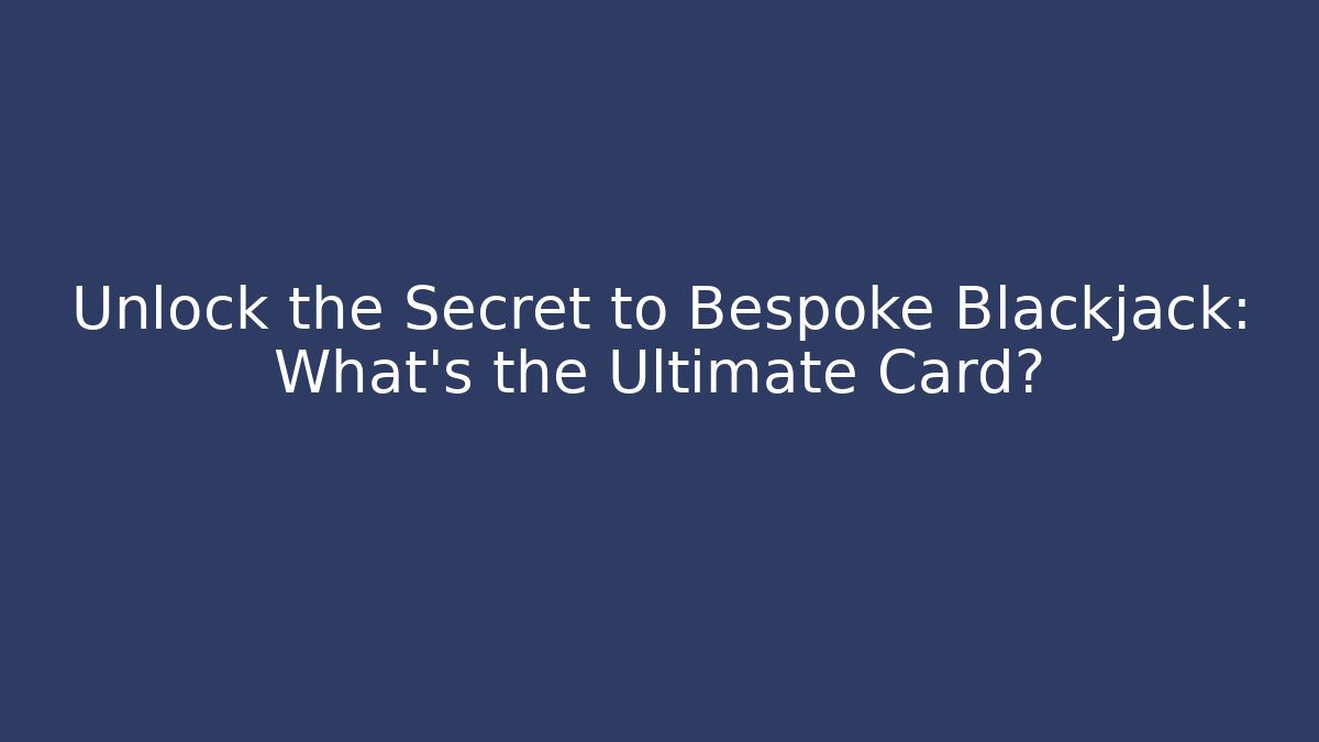 Unlock the Secret to Bespoke Blackjack: What’s the Ultimate Card?
