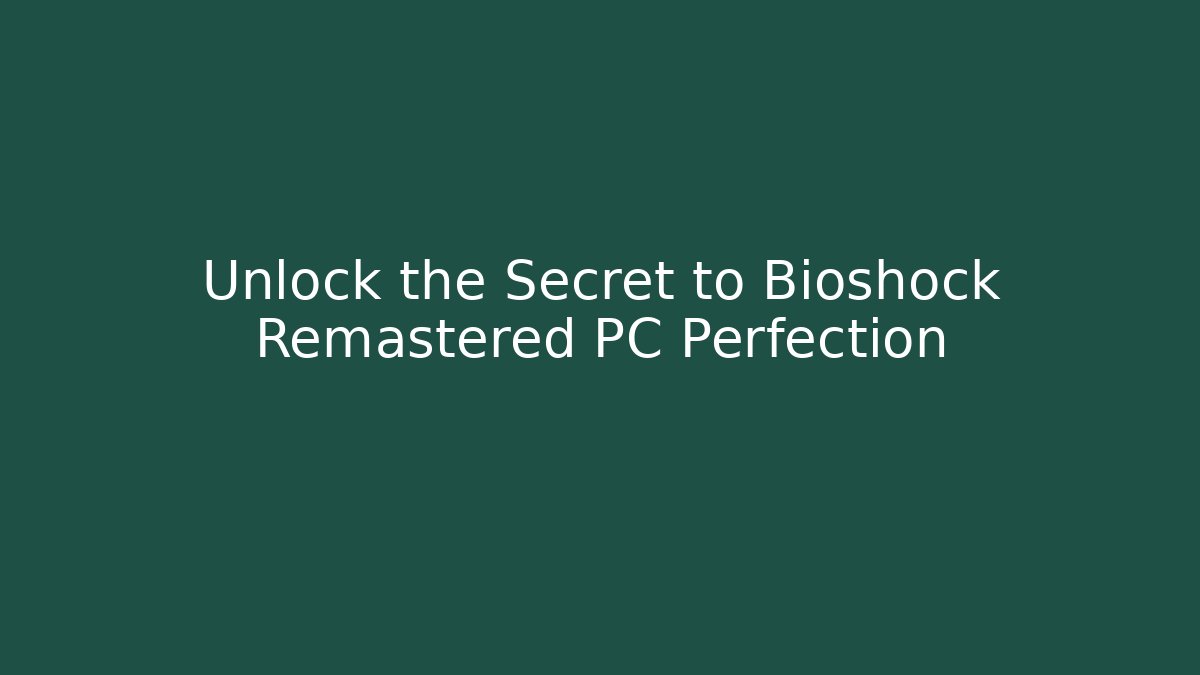 Unlock the Secret to Bioshock Remastered PC Perfection