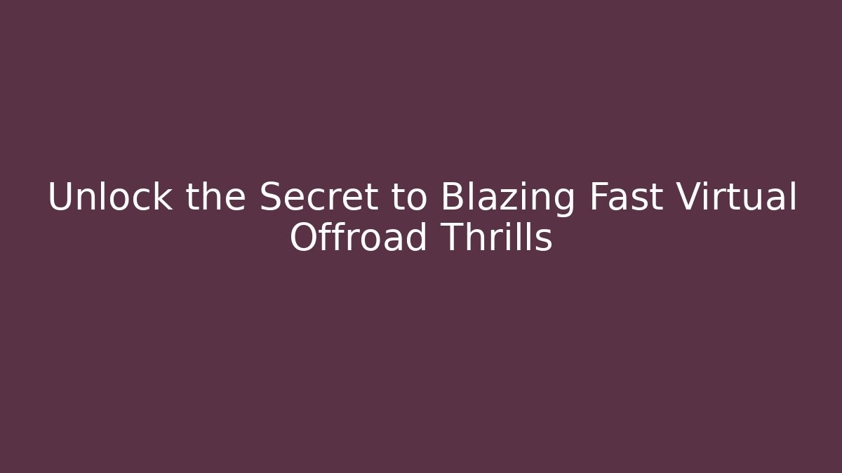 Unlock the Secret to Blazing Fast Virtual Offroad Thrills