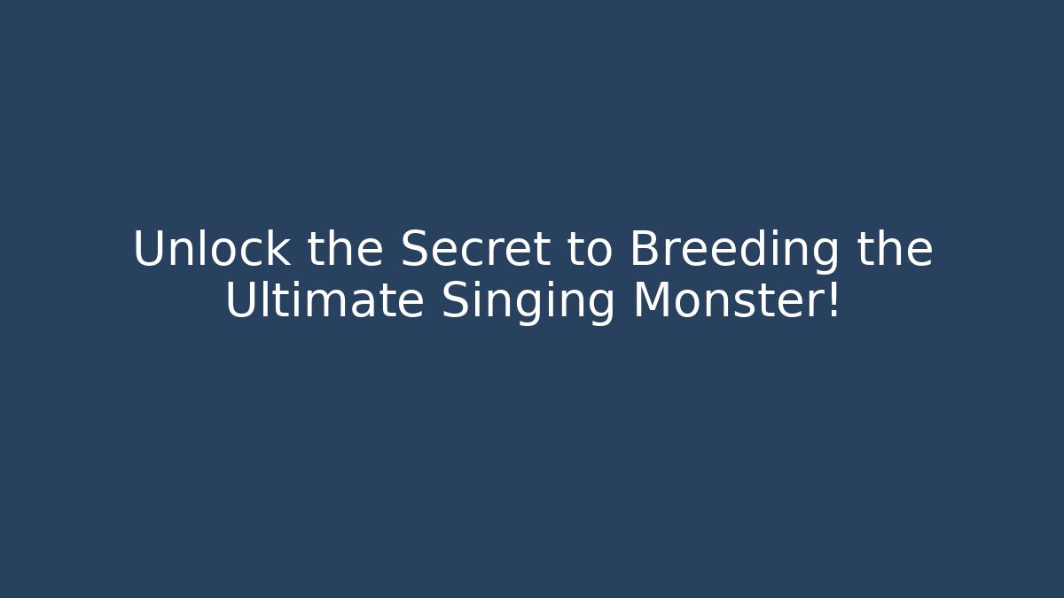 Unlock the Secret to Breeding the Ultimate Singing Monster!