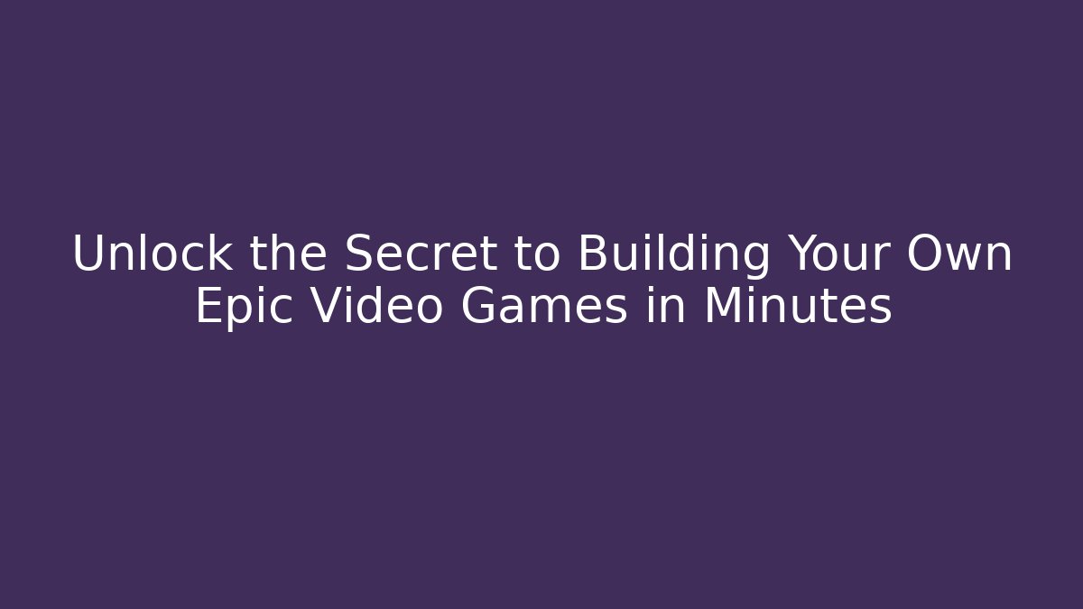 Unlock the Secret to Building Your Own Epic Video Games in Minutes