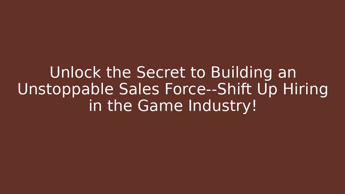 Unlock the Secret to Building an Unstoppable Sales Force—Shift Up Hiring in the Game Industry!
