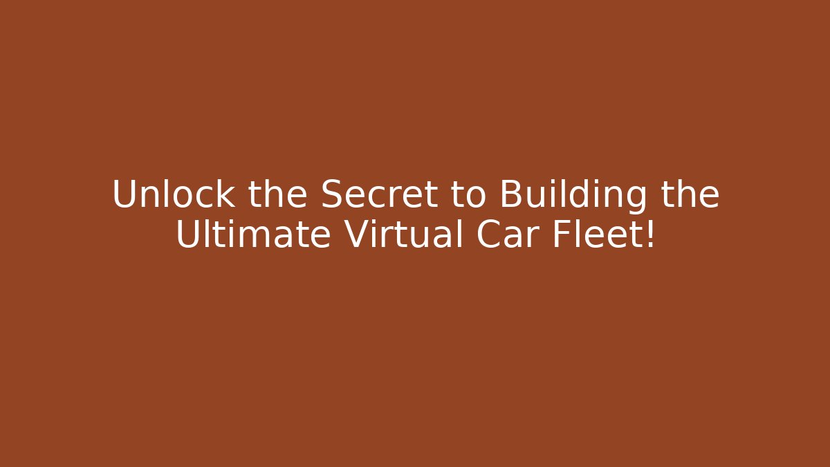 Unlock the Secret to Building the Ultimate Virtual Car Fleet!
