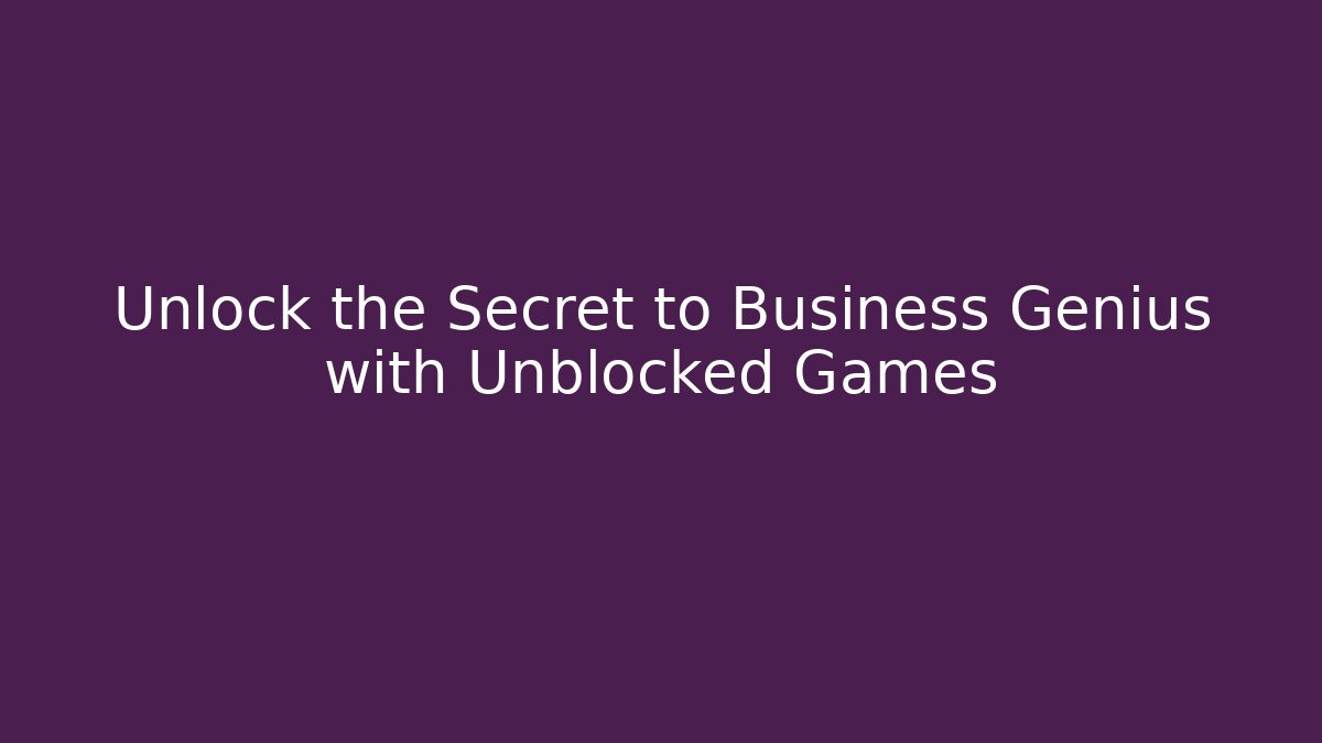 Unlock the Secret to Business Genius with Unblocked Games