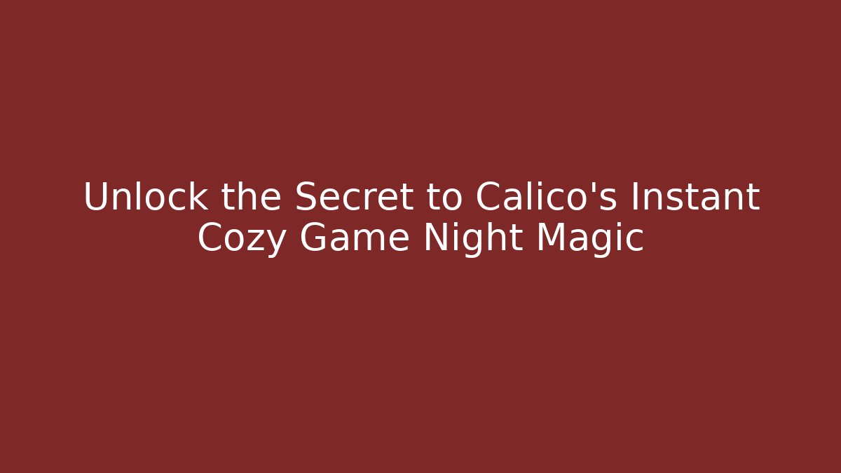 Unlock the Secret to Calico's Instant Cozy Game Night Magic