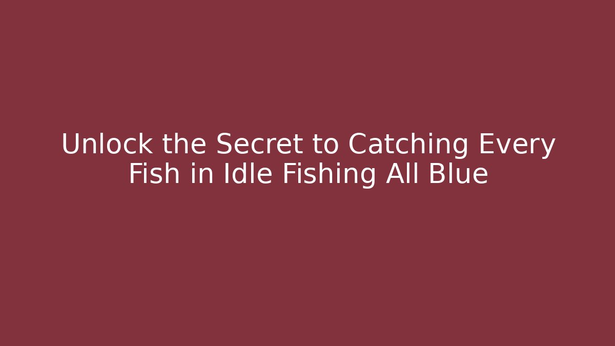 Unlock the Secret to Catching Every Fish in Idle Fishing All Blue