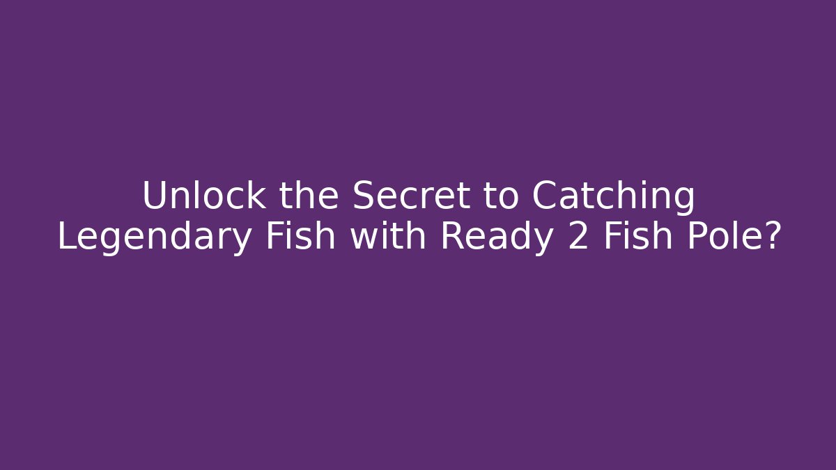 Unlock the Secret to Catching Legendary Fish with Ready 2 Fish Pole?
