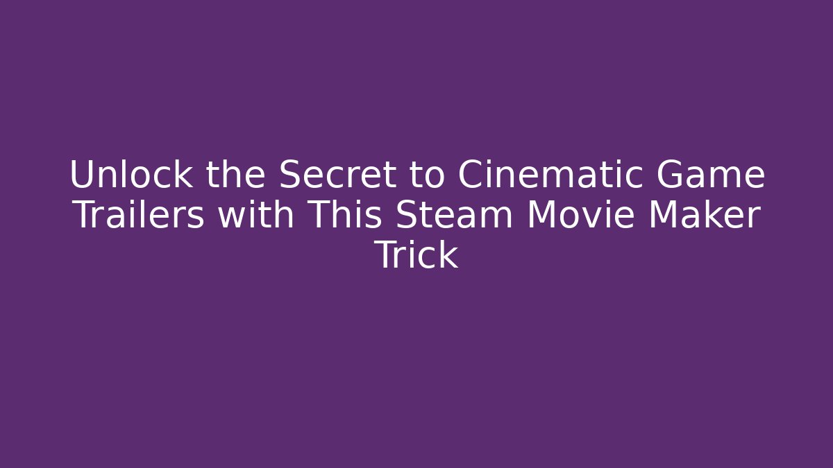 Unlock the Secret to Cinematic Game Trailers with This Steam Movie Maker Trick
